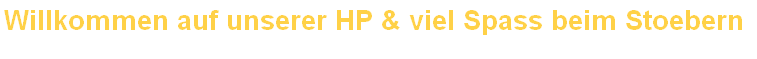 Willkommen auf unserer HP & viel Spass beim Stoebern